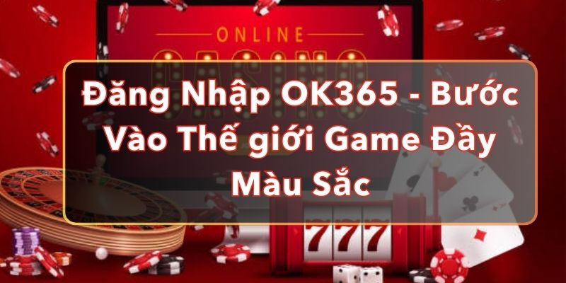 Đăng Nhập OK365 - Bước Vào Thế giới Game Đầy Màu Sắc