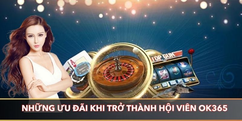 Những ưu đãi khi bạn trở thành hội viên của OK365