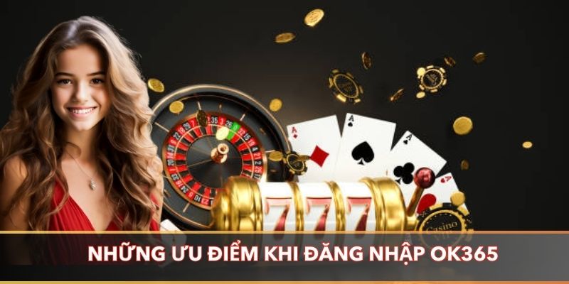 Những ưu điểm khi đăng nhập OK365