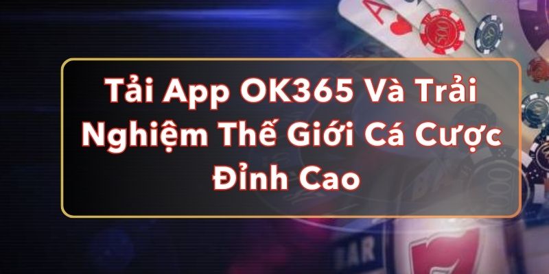 Tải App OK365 Và Trải Nghiệm Thế Giới Cá Cược Đỉnh Cao